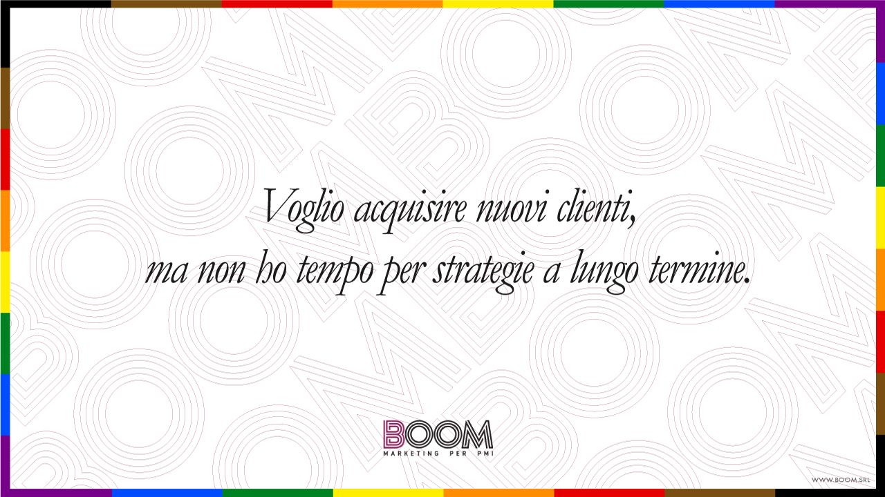 Voglio acquisire nuovi clienti, ma non ho tempo per strategie a lungo termine.