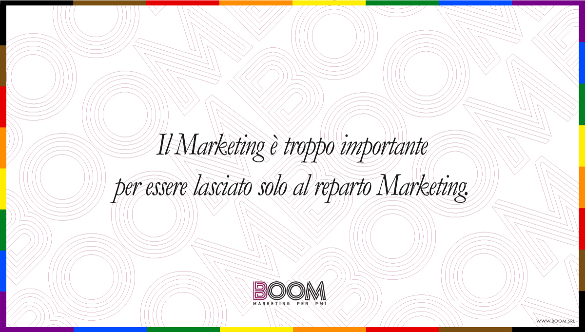 Il marketing è troppo importante per essere lasciato solo al reparto Marketing