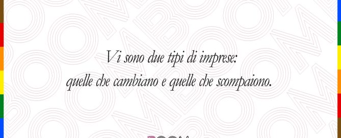 Vi sono due tipi di imprese: quelle che cambiano e quelle che scompaiono.