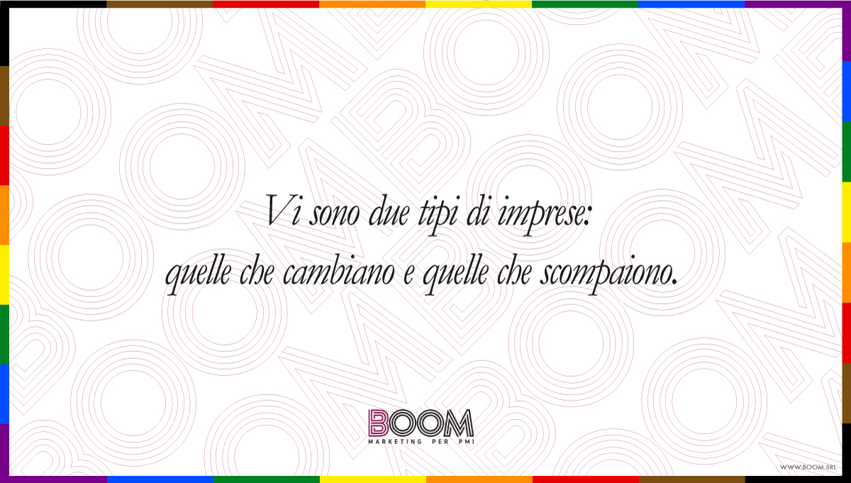 Vi sono due tipi di imprese: quelle che cambiano e quelle che scompaiono.