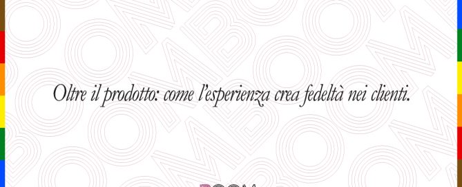 oltre il prodotto: come l'esperienza crea fedeltà nei clienti