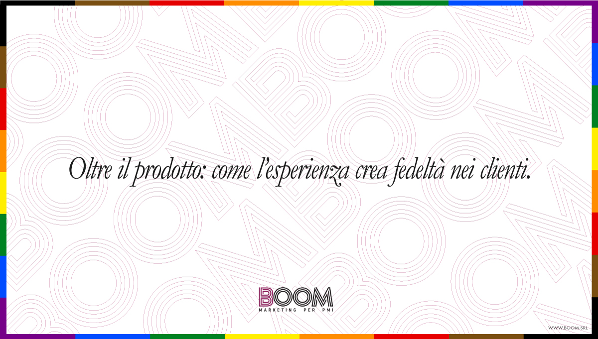 oltre il prodotto: come l'esperienza crea fedeltà nei clienti